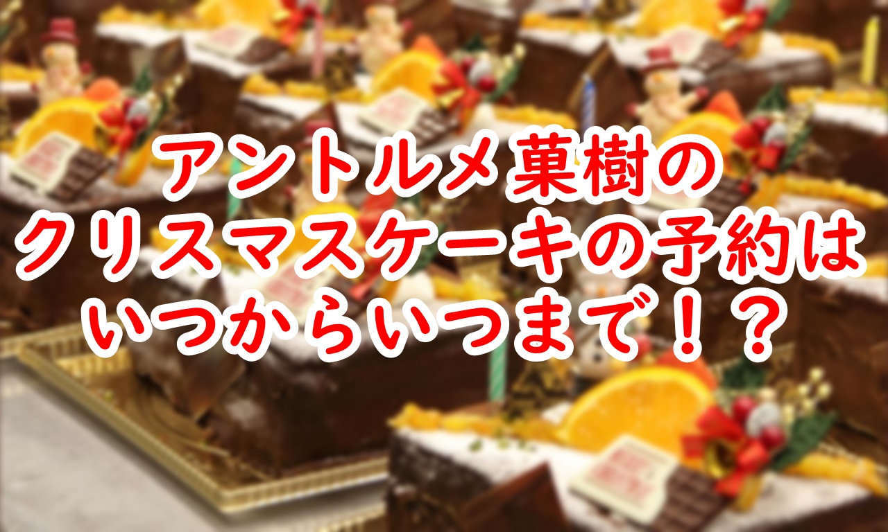 熊本のアントルメ菓樹の年クリスマスケーキの予約はいつからいつまで Stの忘れないで帳